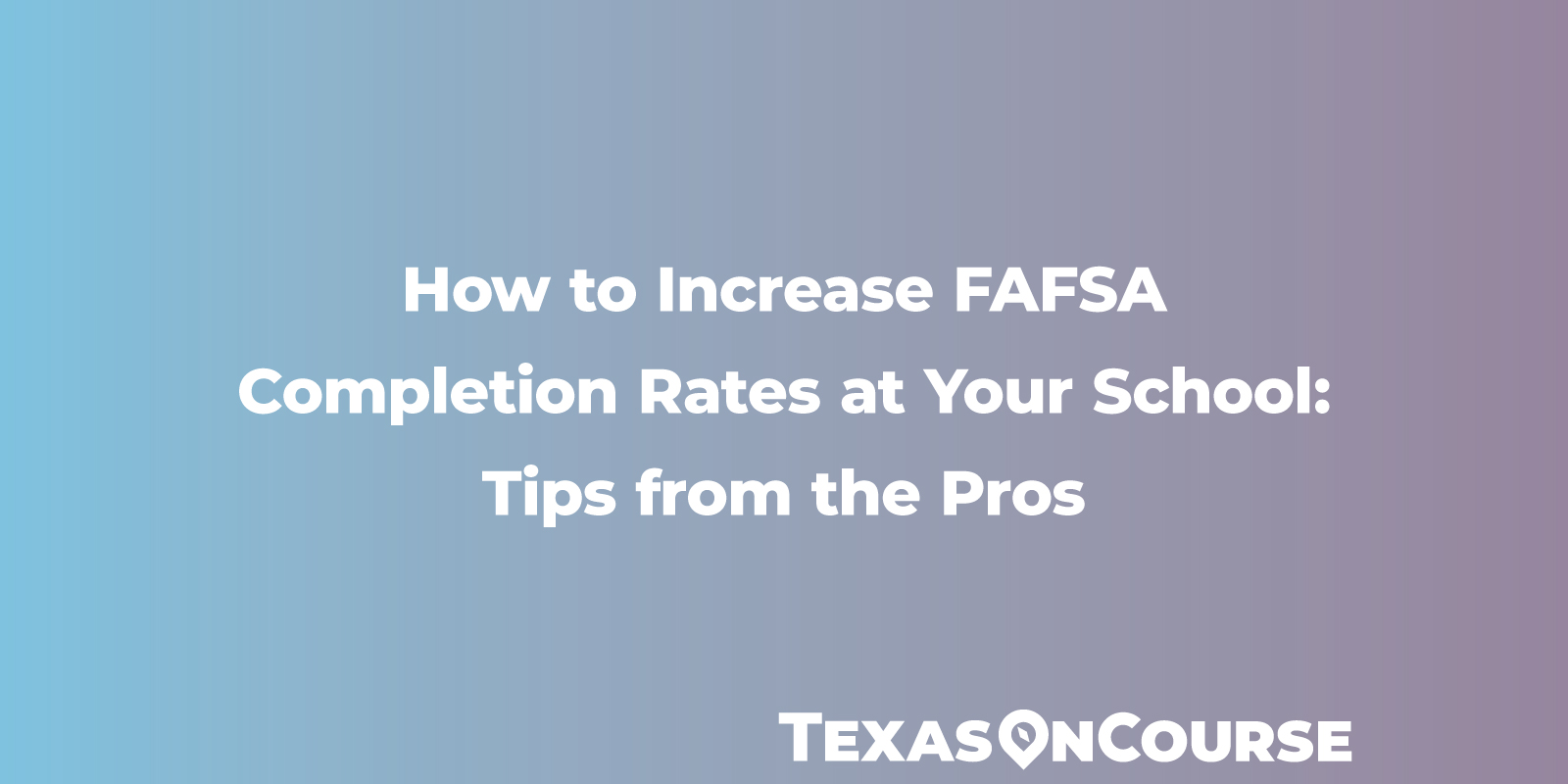 How to Increase FAFSA Completion Rates at Your School: Tips from the Pros