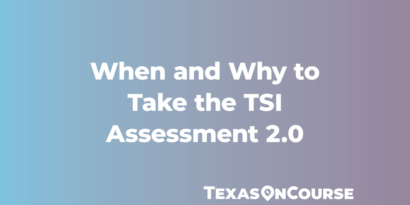 When and Why to Take the TSI Assessment 2.0