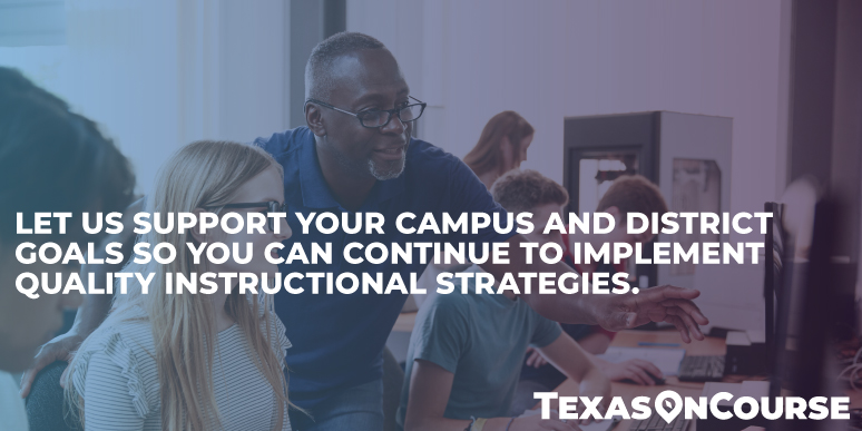 We support your campus and district goals so you can continue to implement quality instructional strategies.